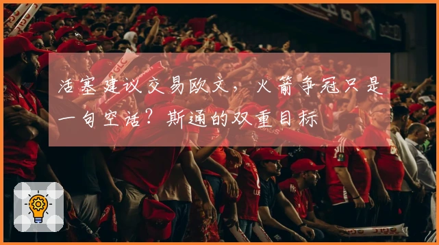 活塞建议交易欧文，火箭争冠只是一句空话？斯通的双重目标